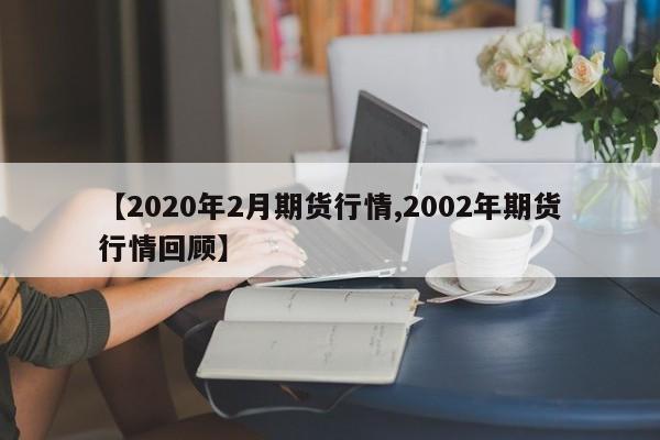 【2020年2月期货行情,2002年期货行情回顾】