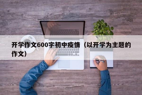 开学作文600字初中疫情(以开学为主题的作文)
