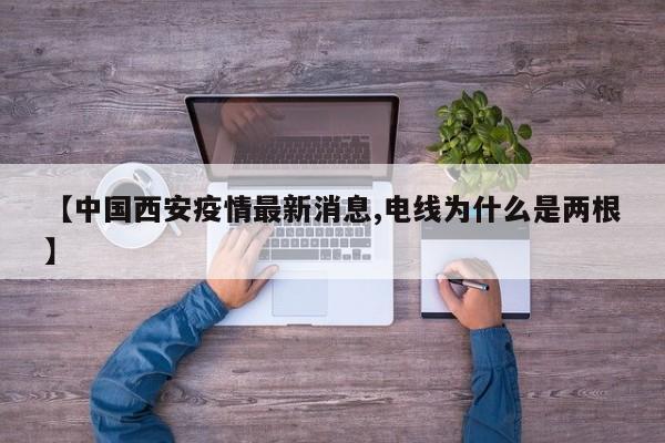 【中国西安疫情最新消息,电线为什么是两根】