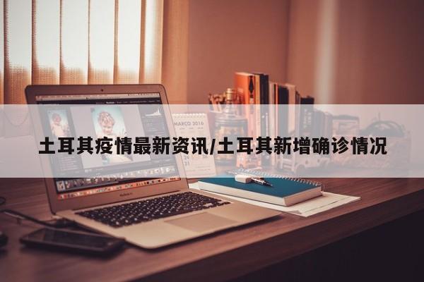 土耳其疫情最新资讯/土耳其新增确诊情况
