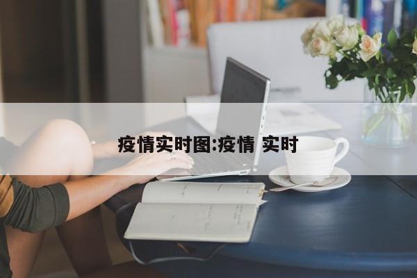 疫情实时图:疫情 实时