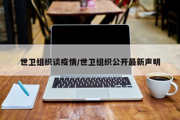 世卫组织谈疫情/世卫组织公开最新声明