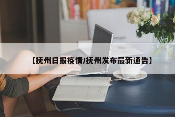 【抚州日报疫情/抚州发布最新通告】