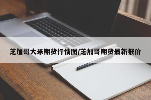 芝加哥大米期货行情图/芝加哥期货最新报价