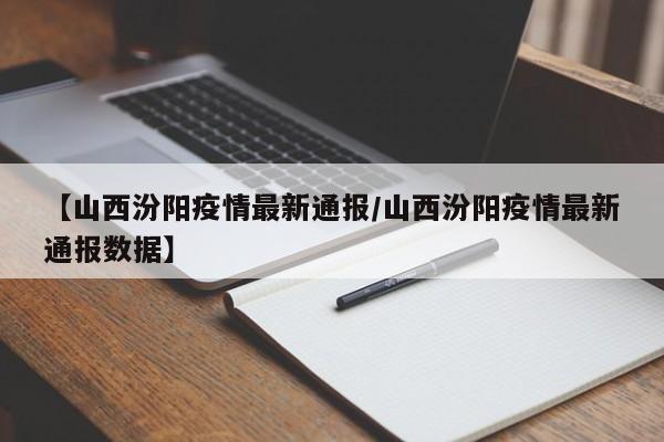 【山西汾阳疫情最新通报/山西汾阳疫情最新通报数据】