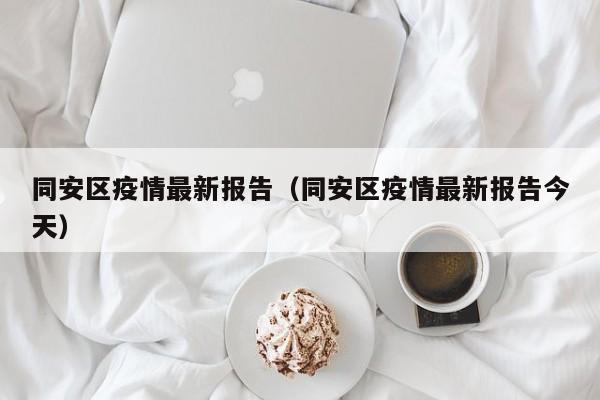 同安区疫情最新报告(同安区疫情最新报告今天)