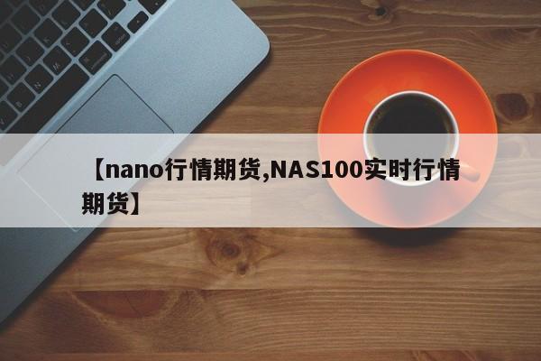 【nano行情期货,NAS100实时行情期货】