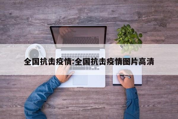 全国抗击疫情:全国抗击疫情图片高清