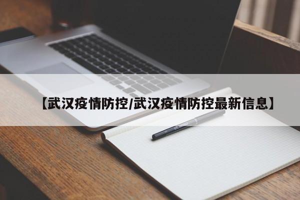 【武汉疫情防控/武汉疫情防控最新信息】