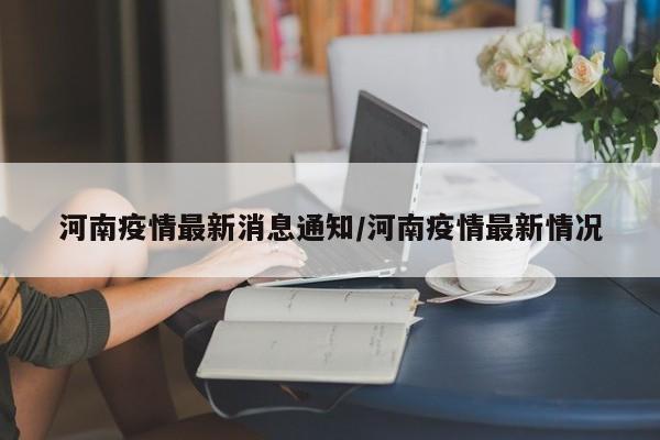 河南疫情最新消息通知/河南疫情最新情况