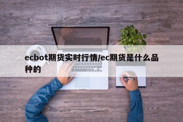 ecbot期货实时行情/ec期货是什么品种的