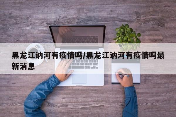 黑龙江讷河有疫情吗/黑龙江讷河有疫情吗最新消息