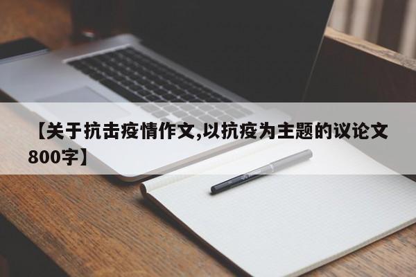 【关于抗击疫情作文,以抗疫为主题的议论文800字】