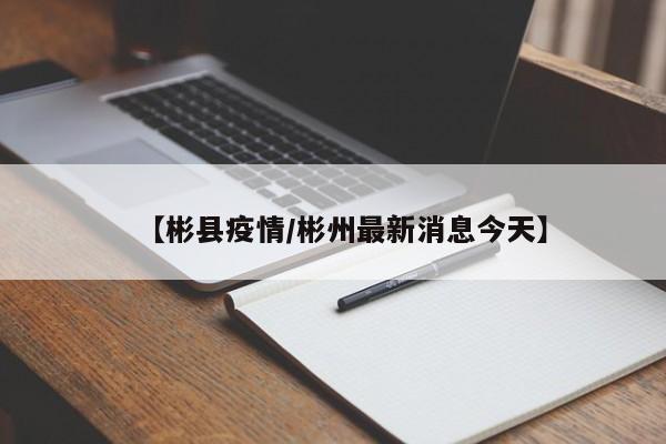 【彬县疫情/彬州最新消息今天】