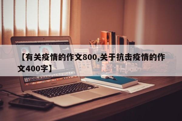 【有关疫情的作文800,关于抗击疫情的作文400字】