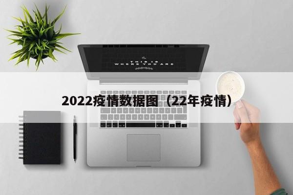 2022疫情数据图(22年疫情)