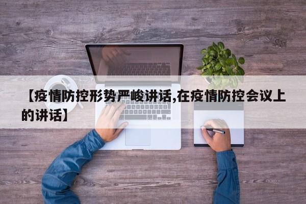 【疫情防控形势严峻讲话,在疫情防控会议上的讲话】