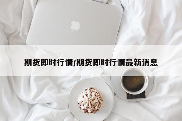 期货即时行情/期货即时行情最新消息