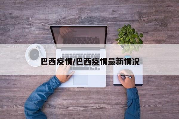 巴西疫情/巴西疫情最新情况