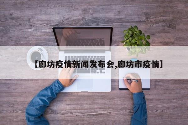 【廊坊疫情新闻发布会,廊坊市疫情】