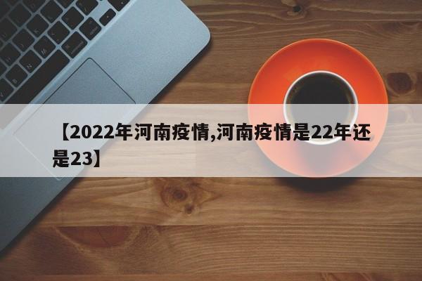 【2022年河南疫情,河南疫情是22年还是23】