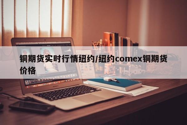 铜期货实时行情纽约/纽约comex铜期货价格