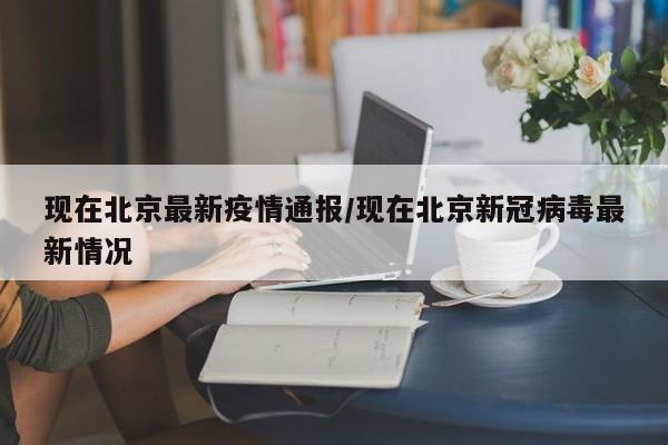现在北京最新疫情通报/现在北京新冠病毒最新情况