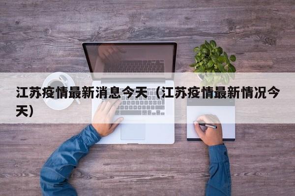 江苏疫情最新消息今天(江苏疫情最新情况今天)