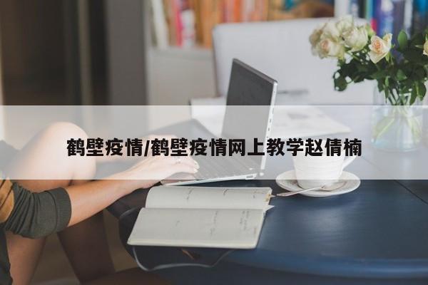 鹤壁疫情/鹤壁疫情网上教学赵倩楠