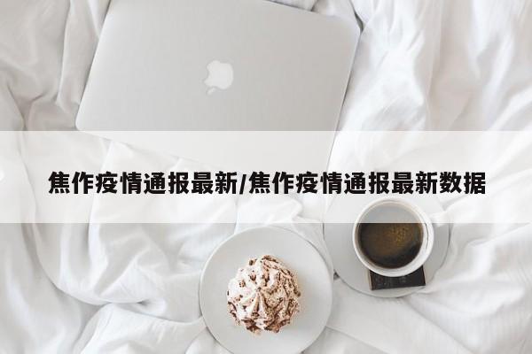 焦作疫情通报最新/焦作疫情通报最新数据