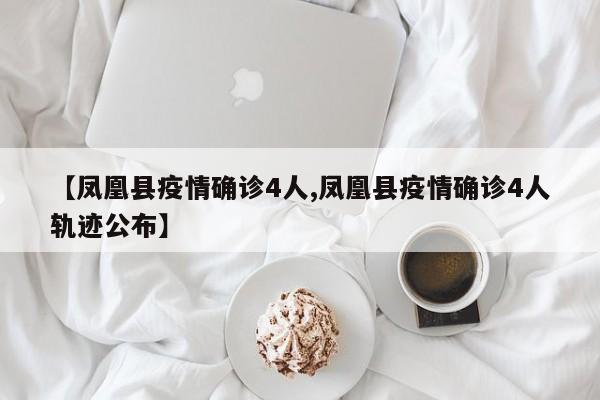 【凤凰县疫情确诊4人,凤凰县疫情确诊4人轨迹公布】