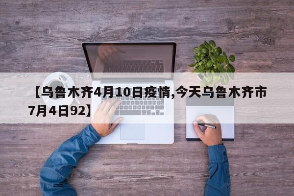 【乌鲁木齐4月10日疫情,今天乌鲁木齐市7月4日92】