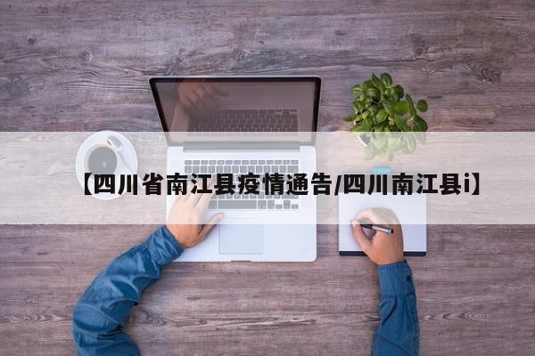 【四川省南江县疫情通告/四川南江县i】