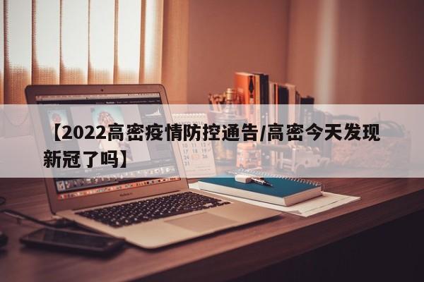 【2022高密疫情防控通告/高密今天发现新冠了吗】