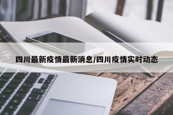 四川最新疫情最新消息/四川疫情实时动态