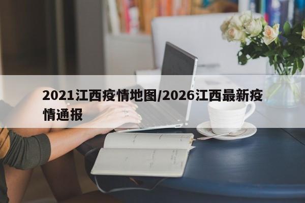 2021江西疫情地图/2026江西最新疫情通报