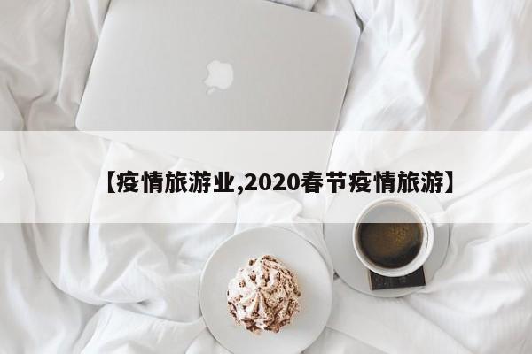 【疫情旅游业,2020春节疫情旅游】