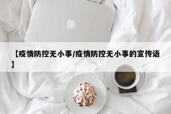 【疫情防控无小事/疫情防控无小事的宣传语】