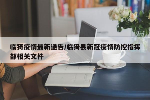 临猗疫情最新通告/临猗县新冠疫情防控指挥部相关文件