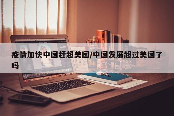 疫情加快中国赶超美国/中国发展超过美国了吗