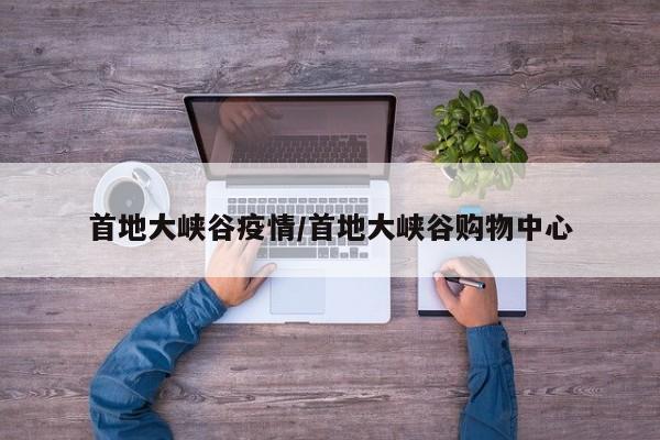 首地大峡谷疫情/首地大峡谷购物中心