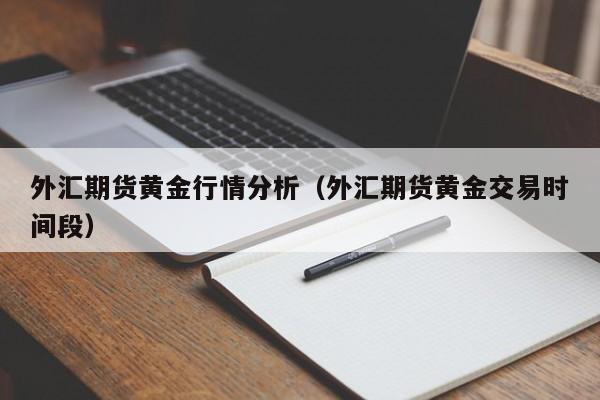 外汇期货黄金行情分析(外汇期货黄金交易时间段)