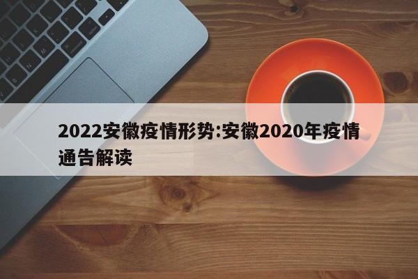 2022安徽疫情形势:安徽2020年疫情通告解读