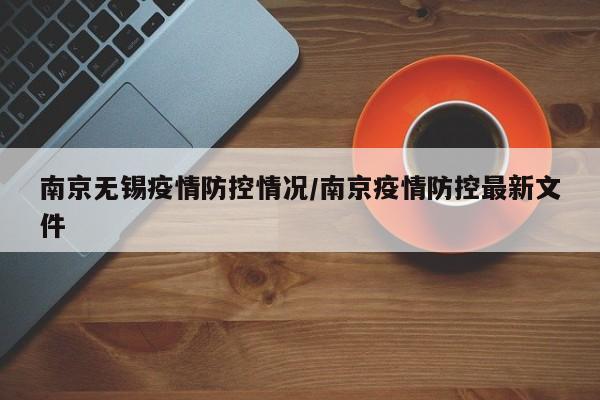 南京无锡疫情防控情况/南京疫情防控最新文件