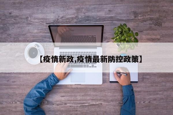 【疫情新政,疫情最新防控政策】