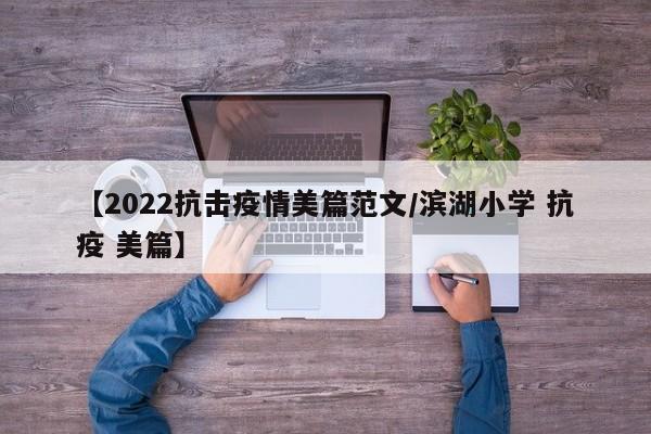 【2022抗击疫情美篇范文/滨湖小学 抗疫 美篇】