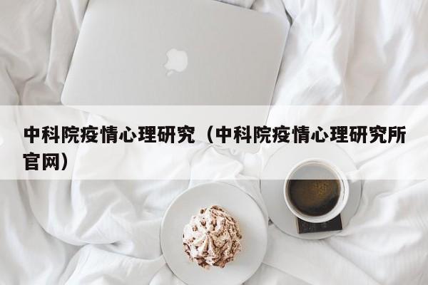中科院疫情心理研究(中科院疫情心理研究所官网)