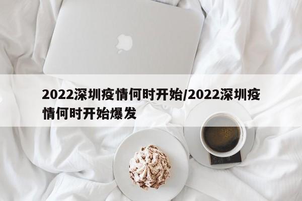 2022深圳疫情何时开始/2022深圳疫情何时开始爆发