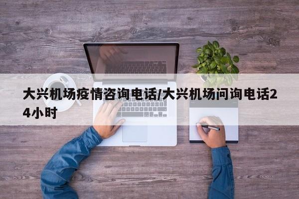 大兴机场疫情咨询电话/大兴机场问询电话24小时