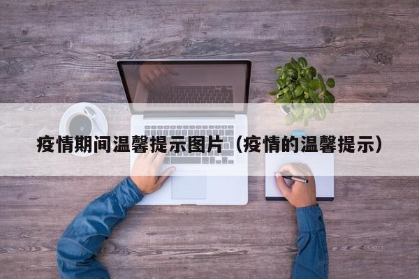 疫情期间温馨提示图片(疫情的温馨提示)